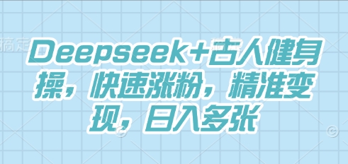 Deepseek+古人健身操,快速涨粉,精准变现,日入多张-来必发