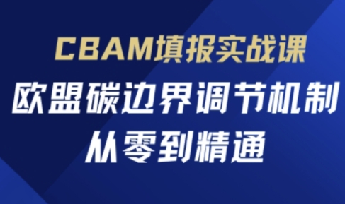 CBAM填报实战课，欧盟碳边界调节机制，从零到精通-来必发