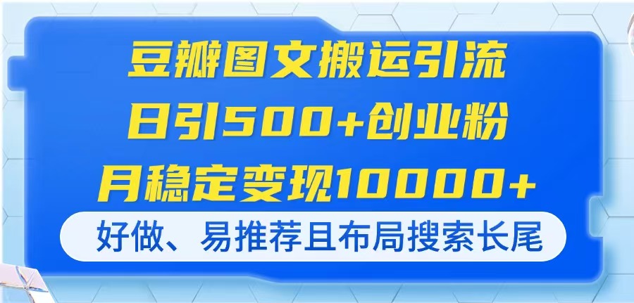 (14323期)豆瓣图文搬运引流,日引500+创业粉,月稳定变现10000+,好做、易推荐且...-来必发