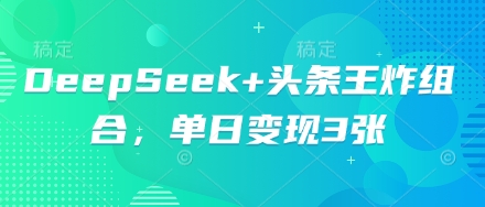 DeepSeek+头条王炸组合，单日变现3张-来必发