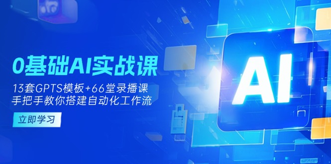 (14202期)0基础AI实操课:13套GPTS模板+66字录播课,手把手教你搭建自动化工作流-来必发