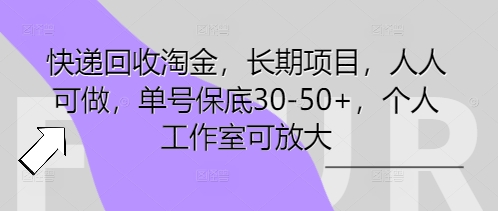快递回收淘金，长期项目，人人可做，单号保底30-50+，个人工作室可放大-来必发