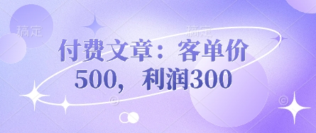 付费文章:客单价500,利润300-来必发