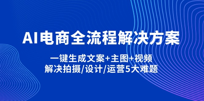 (14200期)AI电商全流程解决方案,一键生成文案+主图+视频,解决拍摄/设计/运营5大难题-来必发