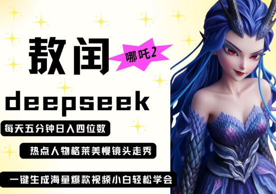 deepseek+哪吒2敖润姑姑走秀+爆款视频，起号快，爆款多，每天五分钟，日入四位数-来必发