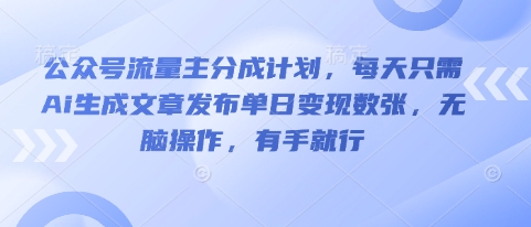 公众号流量主分成计划，每天只需Ai生成文章发布单日变现数张，无脑操作，有手就行-来必发