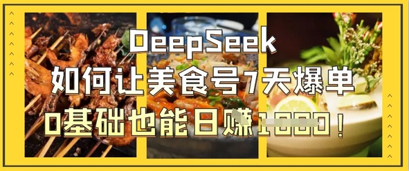 DeepSeek如何让美食号7天爆单,0基础也能日入1k-来必发