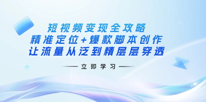 (14159期)短视频变现全攻略:精准定位+爆款脚本创作,让流量从泛到精层层穿透-来必发