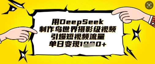 用DeepSeek制作鸟世界摄影级视频，引爆短视频流量，单日变现1k-来必发