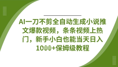 AI一刀不剪全自动生成小说推文爆款视频，条条视频上热门，新手小白也能当天日入数张-来必发