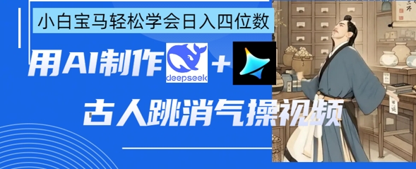 AI古人跳消气操视频制作,deepseek+即梦,小白宝马轻松学会日入四位数-来必发