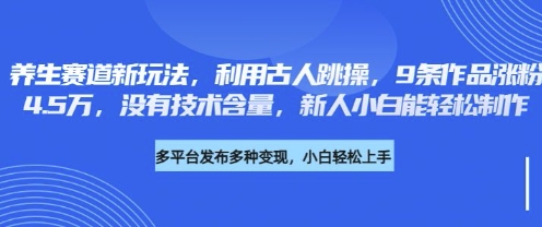 养生赛道新玩法，利用古人跳操，9条作品涨粉4.5W，没有技术含量，新人小白能轻松制作-来必发