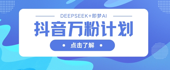 抖音万粉计划,利用DeepSeek+即梦AI生成视频,快速涨到万粉-来必发