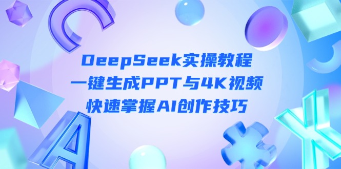 （14300期）DeepSeek入门实操教程：一键生成PPT与4K视频，快速掌握AI创作技巧-来必发