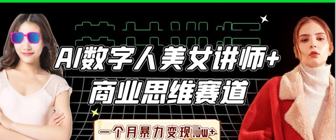 AI数字人美女讲师+商业思维赛道,一个月暴力变现过W+-来必发