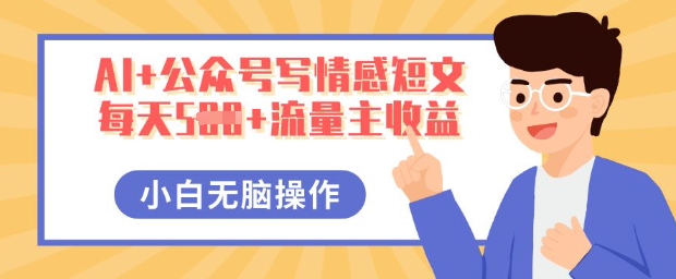 AI+公众号写情感短文,每天5张+流量主收益,多号矩阵无脑操作,小白轻松上手,保姆级教程-来必发