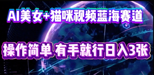 AI美女+猫咪视频蓝海赛道,操作简单,有手就行日入3张-来必发