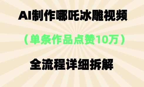 AI哪吒冰雕视频,单条视频点赞10W+,全流程详细拆解-来必发