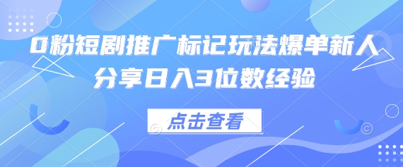 0粉短剧推广标记玩法爆单新人分享日入3位数经验-来必发