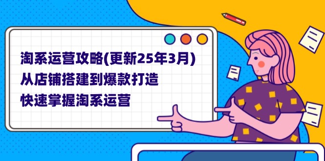 (14190期)淘系运营攻略(更新25年3月) 从店铺搭建到爆款打造,快速掌握淘系运营-来必发