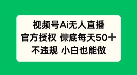视频号AI无人直播,官方授权 每天50+,不违规 小白也能做-来必发
