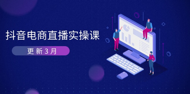 (14253期)抖音电商直播实操课-更新3月 深度剖析算法机制 快速提升直播GMV与带货变现-来必发