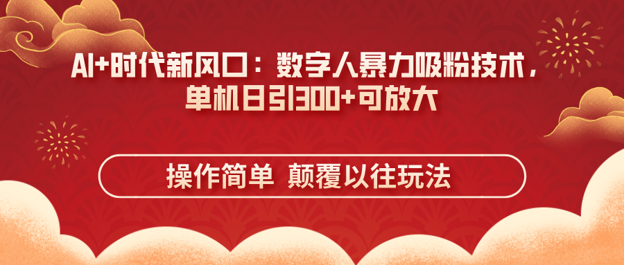 （14304期）AI+时代新风口：数字人暴力吸粉技术，单机日引300+可放大 操作简单  颠...-来必发
