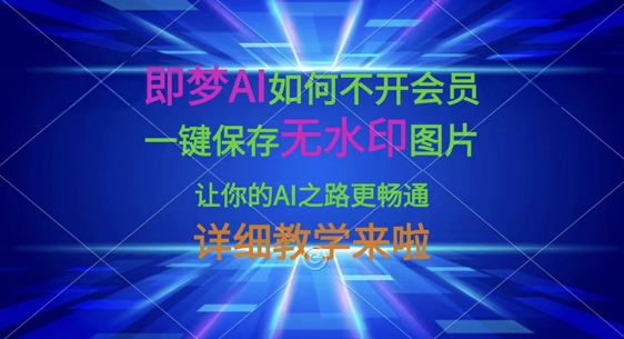 即梦AI如何不开会员,一键保存无水印图片,让你的AI之路更畅通,详细教学来啦-来必发