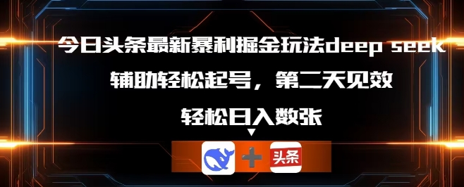 今日头条最新暴利掘金玩法deepseek,辅助轻松矩阵当天起号,第二天见收益,轻松日入数张-来必发