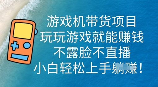 游戏机带货项目，玩玩游戏就能挣钱，不露脸不直播，小白轻松上手-来必发