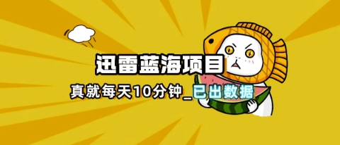 迅雷浏览器项目_真就每天忙活10分钟,完整拆解+热点把控(超详细拆解教程)-来必发