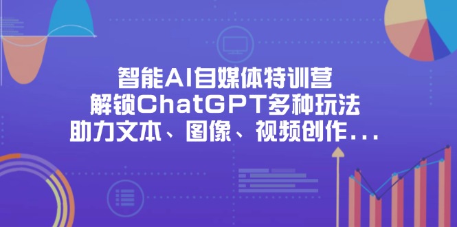 (14245期)智能AI自媒体特训营,解锁ChatGPT多种玩法,助力文本、图像、视频创作...-来必发