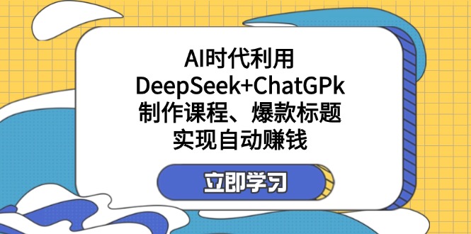 （14149期）某付费文：AI时代利用DeepSeek+ChatGPk制作课程、爆款标题，实现自动赚钱-来必发