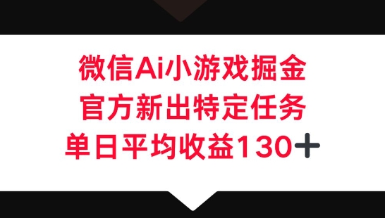 微信AI小游戏掘金,官方新出特定任务,单日平均收益130+-来必发