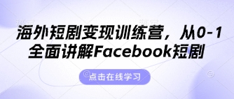 海外短剧变现训练营,从0-1全面讲解Facebook短剧-来必发