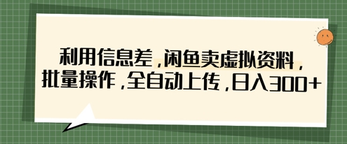 利用信息差，闲鱼卖虚拟资料，批量操作，全自动上传，日入3张-来必发