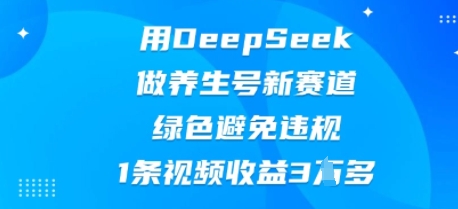 用DeepSeek做养生号新赛道，绿色避免违规，1条视频收益3W多-来必发