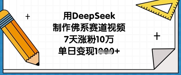 用DeepSeek制作佛系赛道视频,7天涨粉10万,单日变现1k-来必发