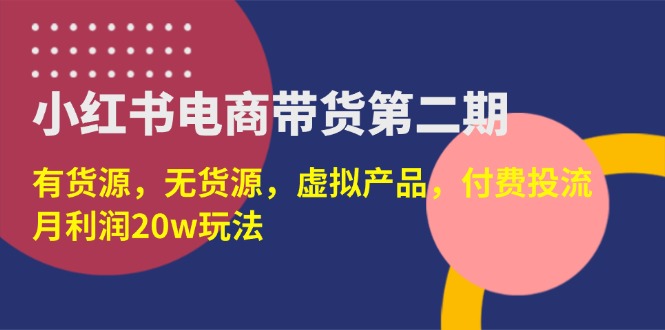 (14186期)小红书电商带货第二期,有货源,无货源,虚拟产品,付费投流,月利润20w-来必发