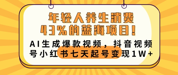 年轻人养生消费43%的蓝海项目，AI生成爆款视频，抖音视频号小红书七天起号变现1w-来必发