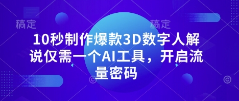10秒制作爆款3D数字人解说仅需一个AI工具，开启流量密码-来必发
