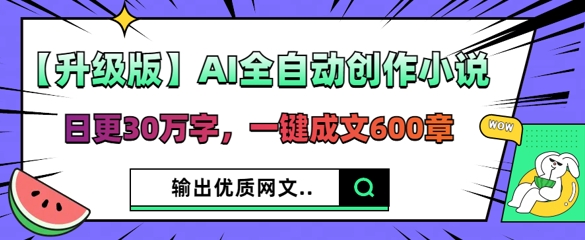 【升级版】AI全自动创作小说,日更30万字,一键成文600章-来必发