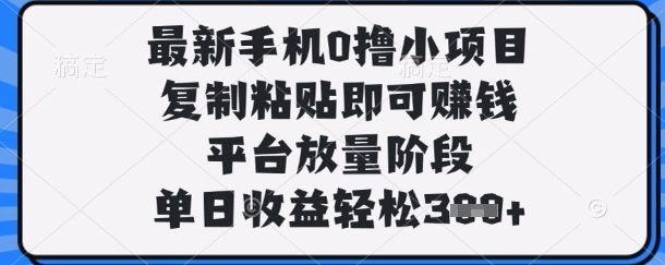 最新手机0撸小项目，复制粘贴即可挣钱，平台放量阶段，单日收益轻松3张+【揭秘】-来必发
