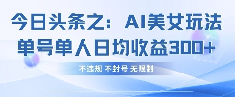 今日头条之AI美女玩法单号单人日均收益3张+,不违规 不封号 无限制-来必发