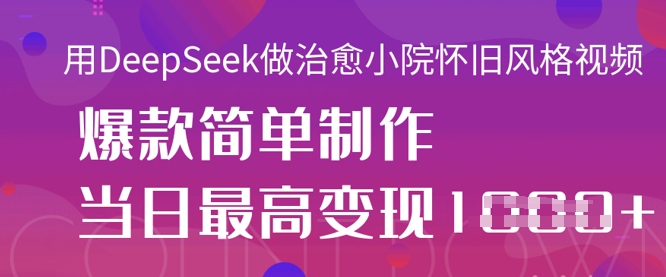用DeepSeek做治愈小院怀旧风格视频,爆款轻松制作,当日最高变现1k-来必发