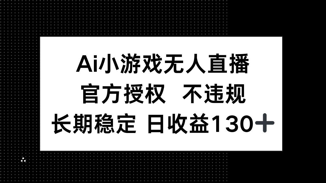 (14260期)AI小游戏无人直播,官方授权 不违规,单日平均收益130+-来必发