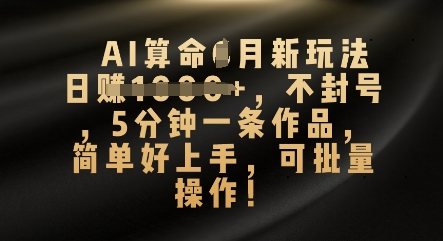 AI算命4月新玩法,日入数张,不封号,5分钟一条作品,简单好上手,可批量操作-来必发