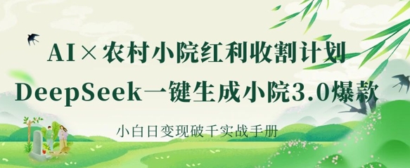 AI+农村小院红利收割:DeepSeek一键生成小院3.0爆款,小白日变现破千实战手册-来必发