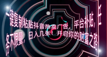 一键复制粘贴抖音热卖广告,平台补贴,任务不限量,日入几张,开启你的财富之路!-来必发