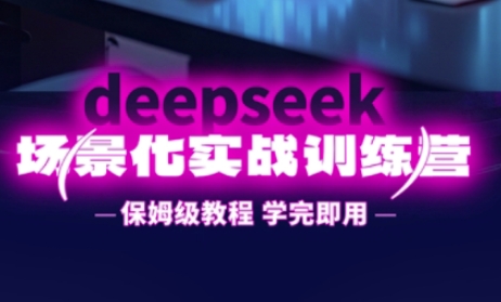DeepSeek场景化实战训练营，保姆级教程，学完即用，手把手教你用DeepSeek提升效率-来必发